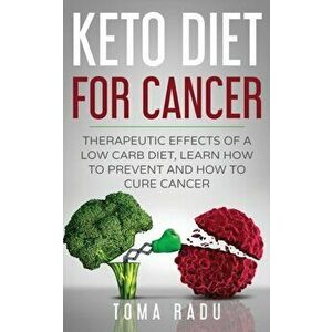 Keto Diet for Cancer: Therapeutic Effects of a Low Carb Diet, Learn How to Prevent and How to Cure Cancer, Paperback - Radu Toma imagine