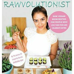 Rawvolutionist: Raw Vegan Reinvented For People Who Love Their Food And Celebrate Eating, Hardcover - Aurora Ray imagine