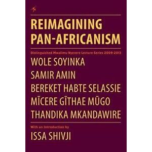 Reimagining Pan-Africanism. Distinguished Mwalimu Nyerere Lecture Series 2009-2013, Paperback - Wole Soyinka imagine
