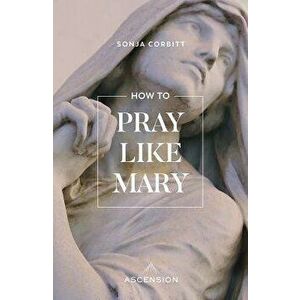 How to Pray Like Mary, Paperback - Sonja Corbitt imagine
