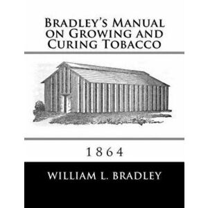 Bradley's Manual on Growing and Curing Tobacco: 1864, Paperback - Roger Chambers imagine
