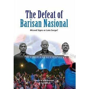 The Defeat of Barisan Nasional: Missed Signs or Late Surge?, Paperback - Francis E. Hutchinson imagine
