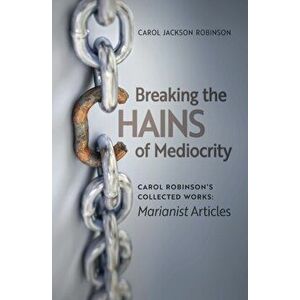 Breaking the Chains of Mediocrity: Carol Robinson's Marianist Articles, Paperback - Carol Jackson Robinson imagine