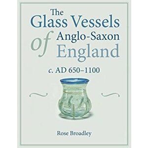 The Glass Vessels of Anglo-Saxon England: C. Ad 650-1100, Paperback - Rose Broadley imagine