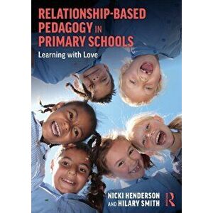 Relationship-Based Pedagogy in Primary Schools. Learning with Love, Paperback - Hilary Smith imagine