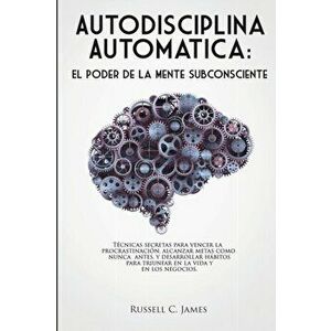 Autodisciplina Automtica: El poder de la mente subconsciente. Tcnicas secretas para vencer la procrastinacin, alcanzar metas, y desarrollar h, Paperba imagine