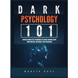 Dark Psychology 101: Understanding the Techniques of Covert Manipulation, Mind Control, Influence, and Persuasion, Hardcover - Moneta Raye imagine