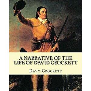 A narrative of the life of David Crockett By: Davy Crockett: Written by himself., Paperback - Davy Crockett imagine