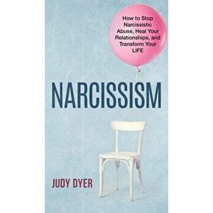 Narcissism: How to Stop Narcissistic Abuse, Heal Your Relationships, and Transform Your Life, Hardcover - Judy Dyer imagine