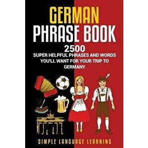 German Phrasebook: 2500 Super Helpful Phrases and Words You'll Want for Your Trip to Germany, Paperback - Simple Language Learning imagine