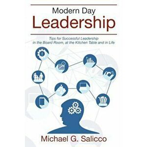 Modern Day Leadership: Tips for Successful Leadership in the Board Room, at the Kitchen Table and in Life, Paperback - Michael G. Salicco imagine