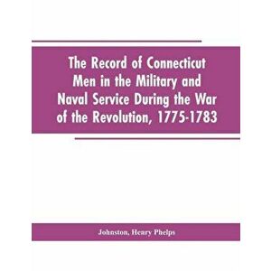 The Record of Connecticut Men in the Military and Naval Service During the War of the Revolution, 1775-1783, Paperback - Henry P. Editor Johnston imagine