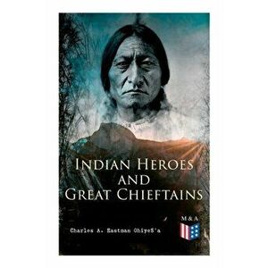 Indian Heroes and Great Chieftains: Red Cloud, Spotted Tail, Little Crow, Tamahay, Gall, Crazy Horse, Sitting Bull, Rain-In-The-Face, Two Strike, Amer imagine
