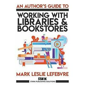 An Author's Guide to Working with Libraries and Bookstores, Paperback - Mark Leslie Lefebvre imagine