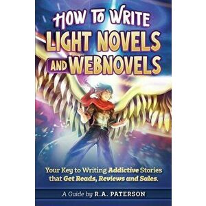 How to Write Light Novels and Webnovels: Your Key to Writing Addictive Stories That Get Reads, Reviews and Sales, Paperback - R. a. Paterson imagine