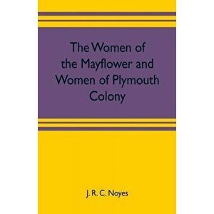 The women of the Mayflower and women of Plymouth colony, Paperback - J. R. C. Noyes imagine
