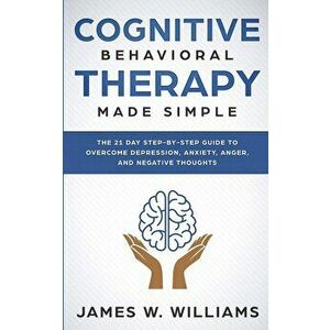 Cognitive Behavioral Therapy: Made Simple - The 21 Day Step by Step Guide to Overcoming Depression, Anxiety, Anger, and Negative Thoughts (Practical, imagine