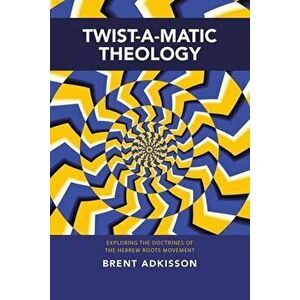 Twist-A-Matic Theology: Exploring the Doctrines of the Hebrew Roots Movement, Paperback - Brent Adkisson imagine