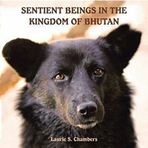Sentient Beings in the Kingdom of Bhutan, Paperback - Laurie S. Chambers imagine