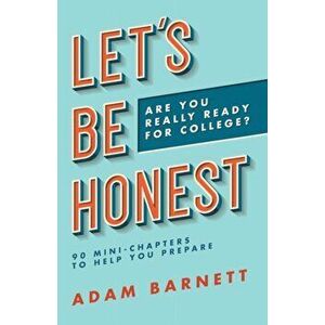 Let's Be Honest Are You Really Ready for College?: 90 Mini-Chapters to Help You Prepare, Paperback - Adam Barnett imagine