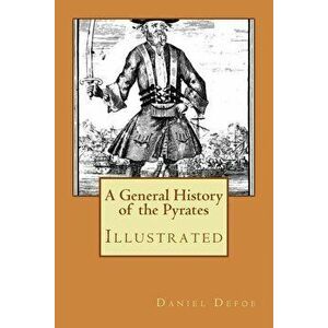 A General History of the Pyrates: Illustrated, Paperback - Daniel Defoe imagine