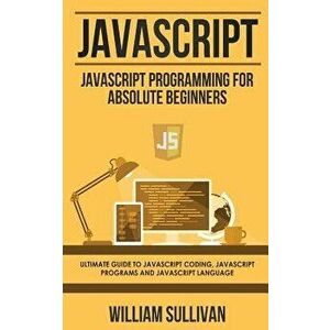 JavaScript: JavaScript Programming for Absolute Beginner's Ultimate Guide to JavaScript Coding, JavaScript Programs and JavaScript, Paperback - Willia imagine