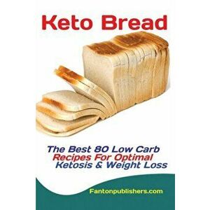 Keto Bread: The Best 80 Low Carb Recipes For Optimal Ketosis & Weight Loss, Paperback - Publishers Fanton imagine