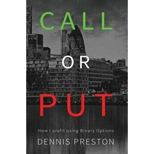 CALL or PUT: How I profit using Binary Options, Hardcover - Preston Dennis imagine