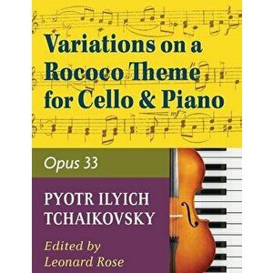 Tchaikovsky Pyotr Ilyich Variations on a Rococo Theme Op 33 For Cello and Piano by Leonard Rose, Paperback - Pyotr Ilyich Tchaikovsky imagine