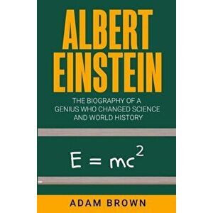 Albert Einstein: The Biography of a Genius Who Changed Science and World History, Paperback - Adam Brown imagine