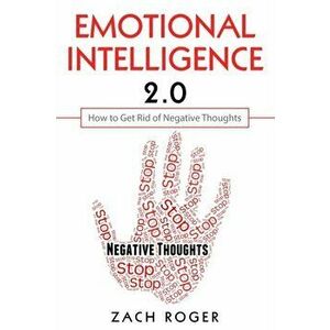 Emotional Intelligence 2.0: How to Get Rid of Negative Thoughts, Paperback - Zach Roger imagine