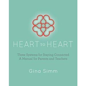 Heart to Heart: Three Systems for Staying Connected: A Manual for Parents and Teachers, Paperback - Gina Simm imagine