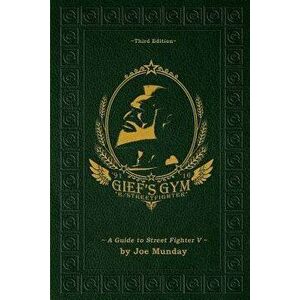 Gief's Gym: A Guide to Street Fighter V - Third Edition, Paperback - Quasimodox imagine