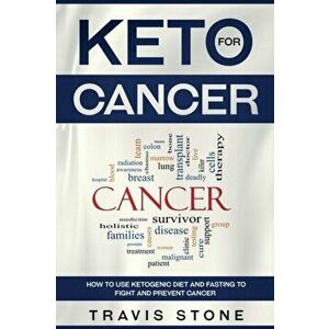 Keto for Cancer: How to Use the Ketogenic Diet and Fasting to Fight and Prevent Cancer, Paperback - Stone Travis imagine