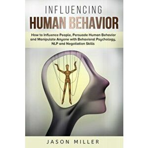 Influencing Human Behavior: How to Influence People, Persuade Human Behavior and Manipulate Anyone with Behavioral Psychology, NLP and Negotiation, Pa imagine