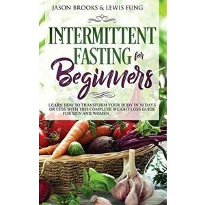 Intermittent Fasting for Beginners: Learn How to Transform Your Body in 30 Days or Less with This Complete Weight Loss Guide for Men and Women, Paperb imagine