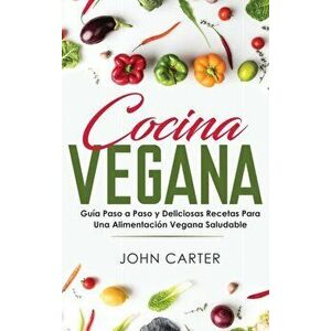 Cocina Vegana: Gua Paso a Paso y Deliciosas Recetas Para Una Alimentacin Vegana Saludable (Vegan Cooking Spanish Version), Hardcover - John Carter imagine