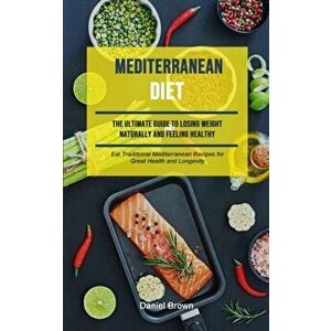 Mediterranean Diet: The Ultimate Guide To Losing Weight Naturally And Feeling Healthy (Eat Traditional Mediterranean Recipes For Great Hea, Paperback imagine