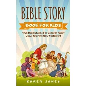 Bible Story Book for Kids: True Bible Stories For Children About Jesus And The New Testament Every Christian Child Should Know, Paperback - Karen Jone imagine