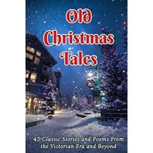 Old Christmas Tales: 45 Classic Stories and Poems From the Victorian Era and Beyond, Paperback - Charles Dickens imagine