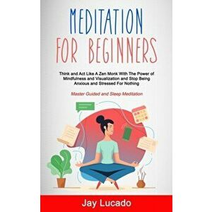 Meditation For Beginners: Think and Act Like A Zen Monk With The Power of Mindfulness and Visualization and Stop Being Anxious and Stressed For, Paper imagine