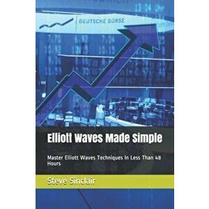 Elliott Waves Made Simple: Master Elliott Waves Techniques In Less Than 48 Hours, Paperback - Steve Sinclair imagine