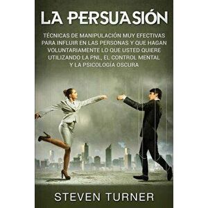 La Persuasin: Tcnicas de manipulacin muy efectivas para influir en las personas y que hagan voluntariamente lo que usted quiere ut, Paperback - Steven imagine