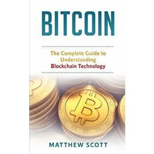 Bitcoin: The Complete Guide to Understanding BlockChain Technology, Paperback - Matthew Scott imagine