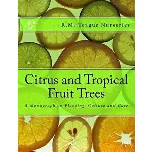 Citrus and Tropical Fruit Trees: A Monograph on Planting, Culture and Care, Paperback - Roger Chambers imagine