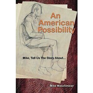 An American Possibility: Mike, Tell Us The Story About..., Paperback - Mike Maschmeier imagine