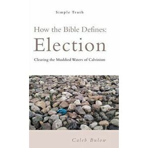 How the Bible Defines: Election: Clearing the Muddied Waters of Calvinism, Hardcover - Caleb Bulow imagine