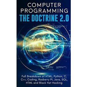 Computer Programming The Doctrine 2.0: Full Breakdown of HTML, Python, C, C++, Coding Raspberry PI, Java, SQL, HTML and Black Hat Hacking., Paperback imagine