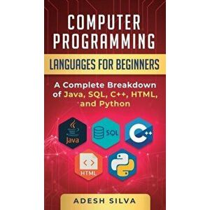 Computer Programming Languages for Beginners: A Complete Breakdown of Java, SQL, C++, HTML, and Python, Hardcover - Adesh Silva imagine