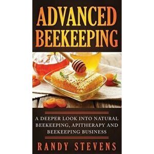 Advanced Beekeeping: A Deeper Look into Natural Beekeeping, Apitherapy and Beekeeping Business, Hardcover - Randy Stevens imagine